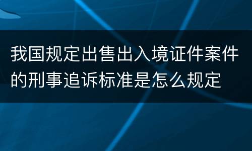 我国规定出售出入境证件案件的刑事追诉标准是怎么规定