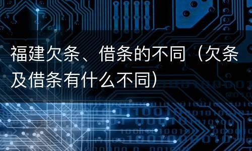 福建欠条、借条的不同（欠条及借条有什么不同）