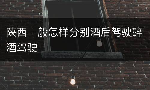 陕西一般怎样分别酒后驾驶醉酒驾驶