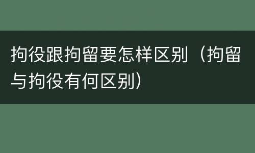 拘役跟拘留要怎样区别（拘留与拘役有何区别）
