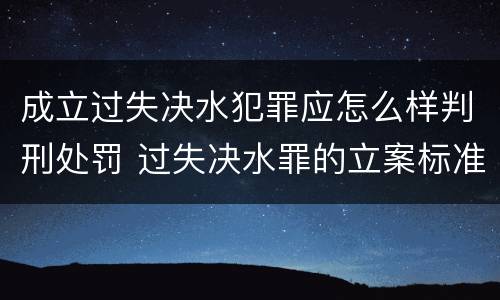 成立过失决水犯罪应怎么样判刑处罚 过失决水罪的立案标准