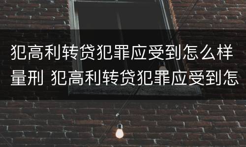 犯高利转贷犯罪应受到怎么样量刑 犯高利转贷犯罪应受到怎么样量刑的