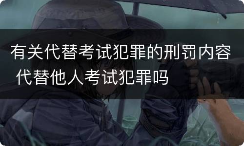 有关代替考试犯罪的刑罚内容 代替他人考试犯罪吗