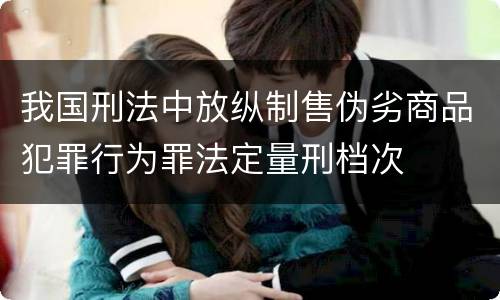 我国刑法中放纵制售伪劣商品犯罪行为罪法定量刑档次