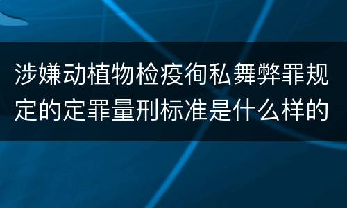 涉嫌动植物检疫徇私舞弊罪规定的定罪量刑标准是什么样的