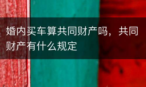 婚内买车算共同财产吗，共同财产有什么规定