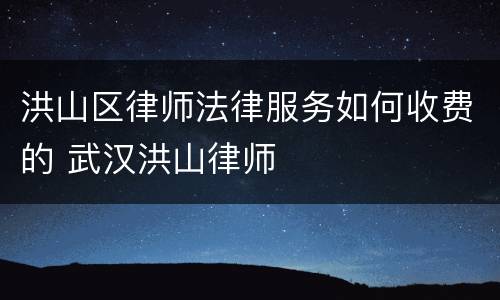 洪山区律师法律服务如何收费的 武汉洪山律师