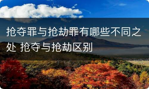抢夺罪与抢劫罪有哪些不同之处 抢夺与抢劫区别