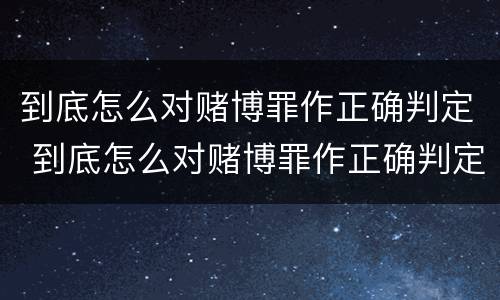 到底怎么对赌博罪作正确判定 到底怎么对赌博罪作正确判定
