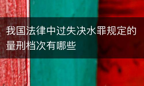 我国法律中过失决水罪规定的量刑档次有哪些