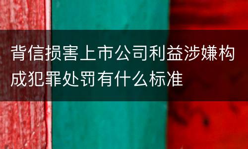 背信损害上市公司利益涉嫌构成犯罪处罚有什么标准