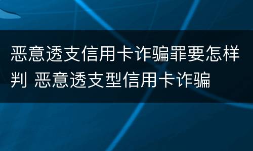 恶意透支信用卡诈骗罪要怎样判 恶意透支型信用卡诈骗