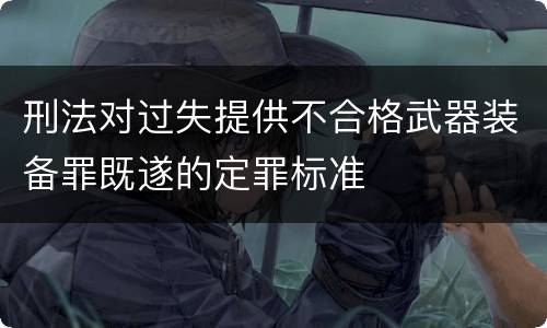 刑法对过失提供不合格武器装备罪既遂的定罪标准