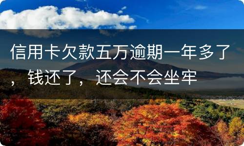 信用卡欠款五万逾期一年多了，钱还了，还会不会坐牢