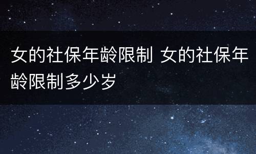 女的社保年龄限制 女的社保年龄限制多少岁