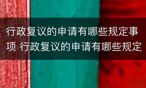 行政复议的申请有哪些规定事项 行政复议的申请有哪些规定事项呢