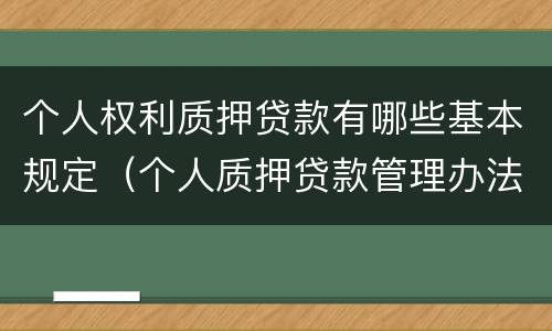 个人权利质押贷款有哪些基本规定（个人质押贷款管理办法）
