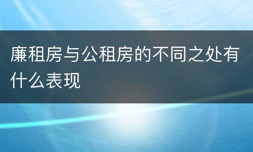 廉租房与公租房的不同之处有什么表现