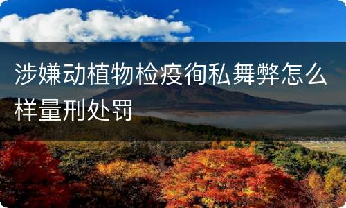 涉嫌动植物检疫徇私舞弊怎么样量刑处罚