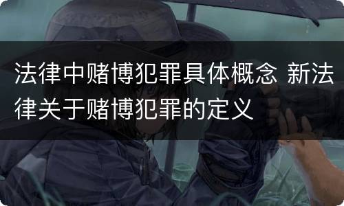 法律中赌博犯罪具体概念 新法律关于赌博犯罪的定义