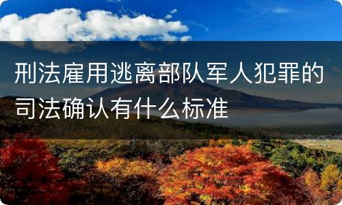 刑法雇用逃离部队军人犯罪的司法确认有什么标准