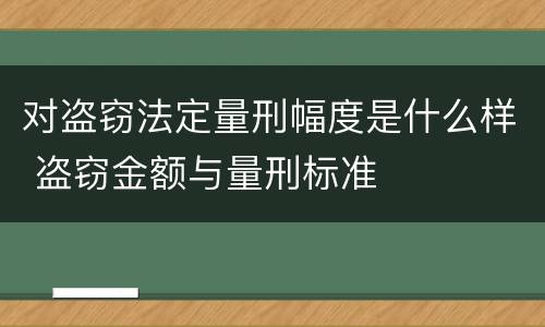 对盗窃法定量刑幅度是什么样 盗窃金额与量刑标准