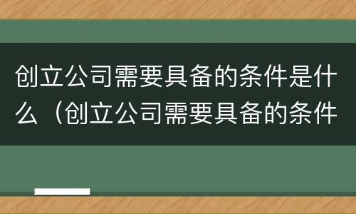 创立公司需要具备的条件是什么（创立公司需要具备的条件是什么意思）