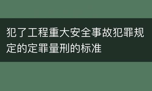 犯了工程重大安全事故犯罪规定的定罪量刑的标准
