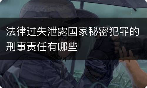法律过失泄露国家秘密犯罪的刑事责任有哪些