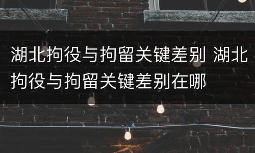 湖北拘役与拘留关键差别 湖北拘役与拘留关键差别在哪