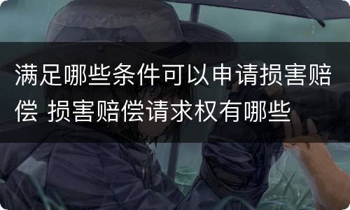 满足哪些条件可以申请损害赔偿 损害赔偿请求权有哪些