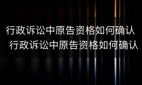 行政诉讼中原告资格如何确认 行政诉讼中原告资格如何确认的