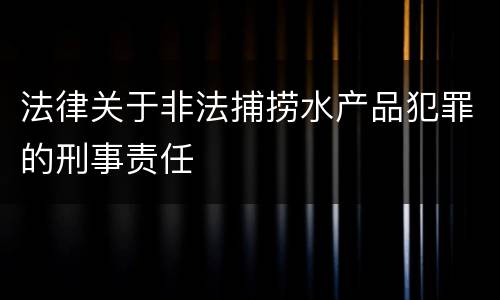 法律关于非法捕捞水产品犯罪的刑事责任
