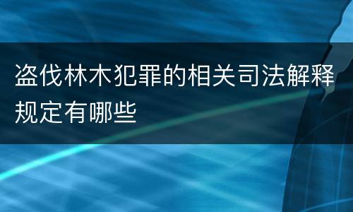 盗伐林木犯罪的相关司法解释规定有哪些