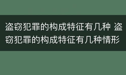 盗窃犯罪的构成特征有几种 盗窃犯罪的构成特征有几种情形