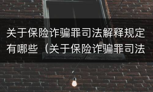 关于保险诈骗罪司法解释规定有哪些（关于保险诈骗罪司法解释规定有哪些案例）