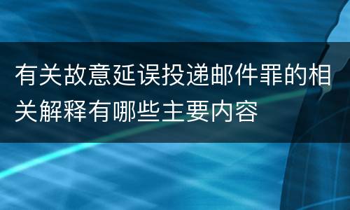 有关故意延误投递邮件罪的相关解释有哪些主要内容