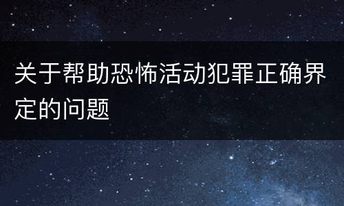 关于帮助恐怖活动犯罪正确界定的问题