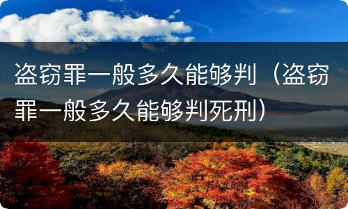 盗窃罪一般多久能够判（盗窃罪一般多久能够判死刑）