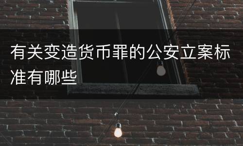 有关变造货币罪的公安立案标准有哪些