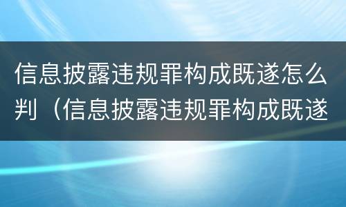 信息披露违规罪构成既遂怎么判（信息披露违规罪构成既遂怎么判定）