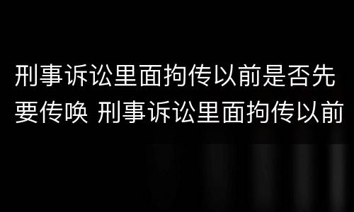 刑事诉讼里面拘传以前是否先要传唤 刑事诉讼里面拘传以前是否先要传唤证据