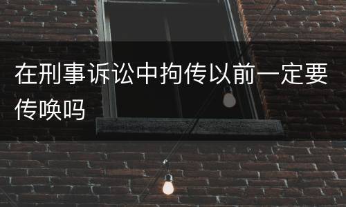 在刑事诉讼中拘传以前一定要传唤吗