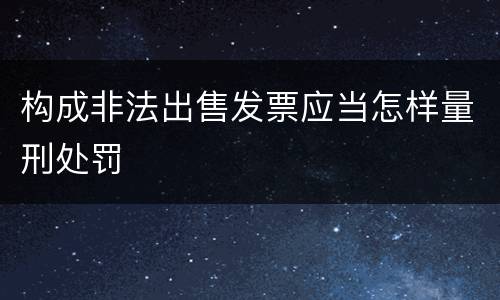 构成非法出售发票应当怎样量刑处罚