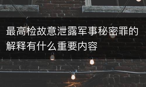 最高检故意泄露军事秘密罪的解释有什么重要内容