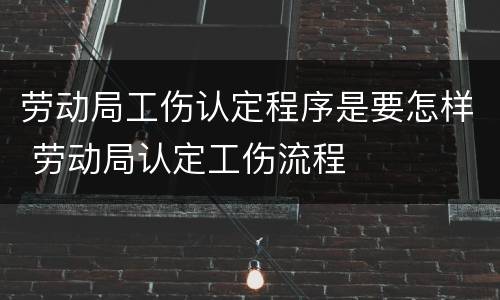 劳动局工伤认定程序是要怎样 劳动局认定工伤流程