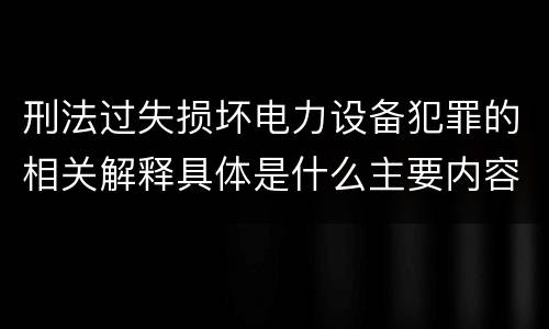 刑法过失损坏电力设备犯罪的相关解释具体是什么主要内容