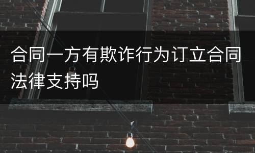 合同一方有欺诈行为订立合同法律支持吗