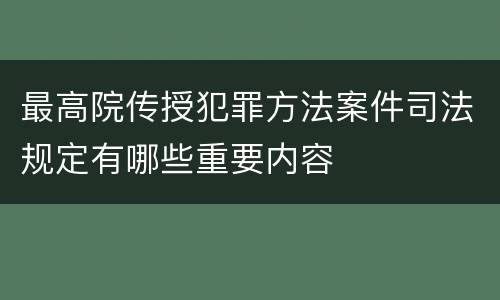 最高院传授犯罪方法案件司法规定有哪些重要内容