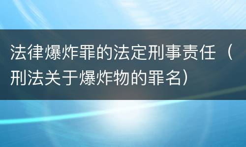 法律爆炸罪的法定刑事责任（刑法关于爆炸物的罪名）